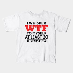 I Whisper Wtf To Myself At Least 20 Times A Day Kids T-Shirt